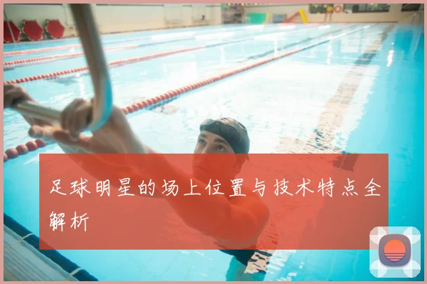 足球明星的场上位置与技术特点全解析
