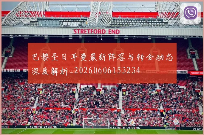 巴黎圣日耳曼最新阵容与转会动态深度解析_20260606153234