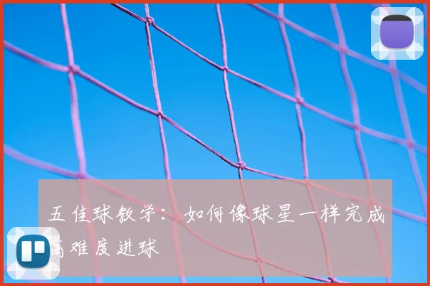 五佳球教学:如何像球星一样完成高难度进球
