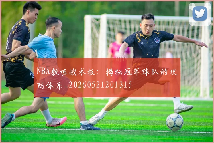 NBA教练战术板:揭秘冠军球队的攻防体系_20260521201315