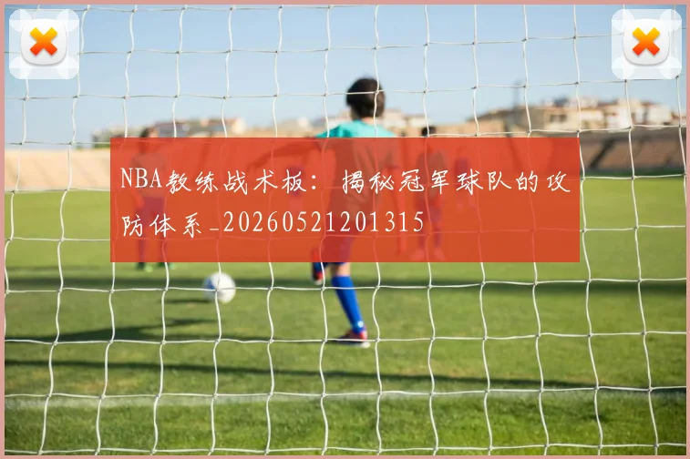 NBA教练战术板：揭秘冠军球队的攻防体系_20260521201315