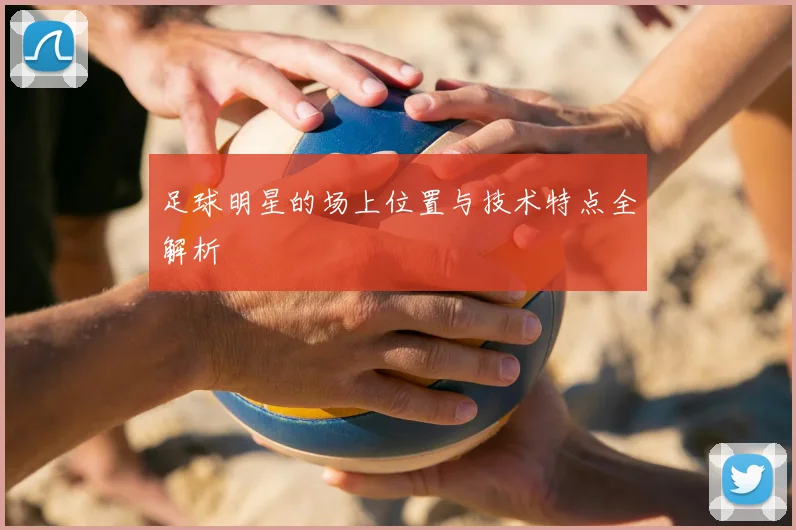 足球明星的场上位置与技术特点全解析